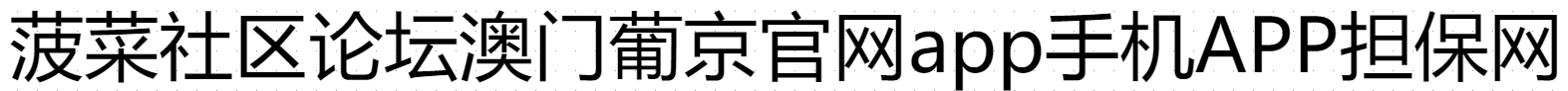 菠菜社区论坛澳门葡京官网app手机APP担保网